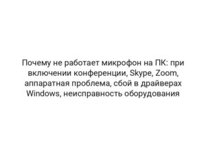 Почему не работает микрофон на ПК: при включении конференции, Skype, Zoom, аппаратная проблема, сбой в драйверах Windows, неисправность оборудования
