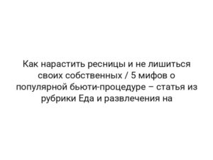 Как нарастить ресницы и не лишиться своих собственных / 5 мифов о популярной бьюти-процедуре – статья из рубрики Еда и развлечения на