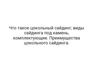 Что такое цокольный сайдинг, виды сайдинга под камень, комплектующие. Преимущества цокольного сайдинга.