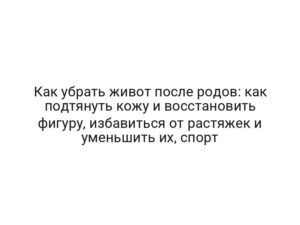 Как убрать живот после родов: как подтянуть кожу и восстановить фигуру, избавиться от растяжек и уменьшить их, спорт