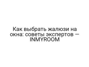 Как выбрать жалюзи на окна: советы экспертов — INMYROOM